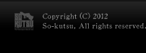 Copyright © 2012 So-kutsu, All rights reserved.